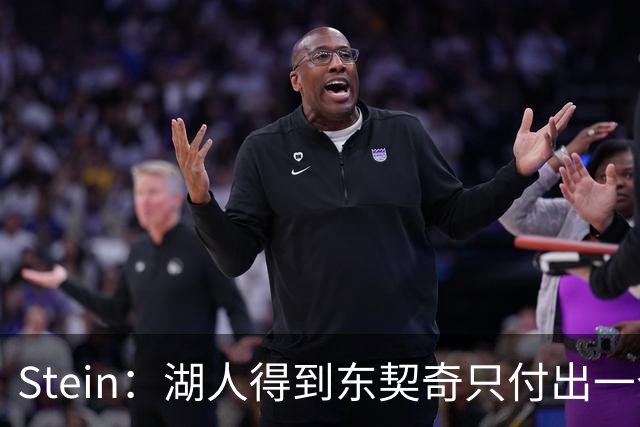 Stein：湖人得到东契奇只付出一个首轮 所以能承受重金签换凯斯勒